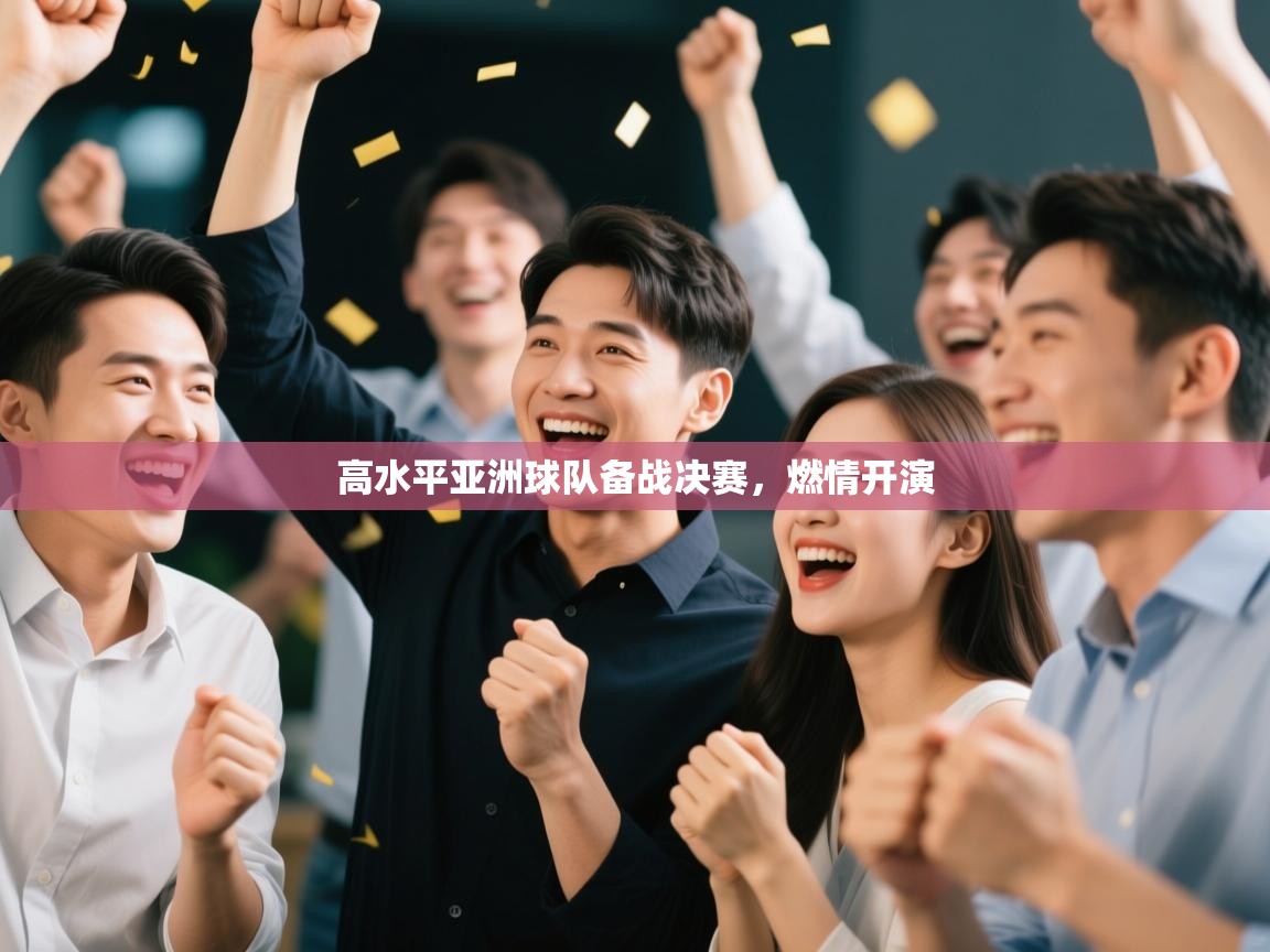 高水平亚洲球队备战决赛,燃情开演 第2张