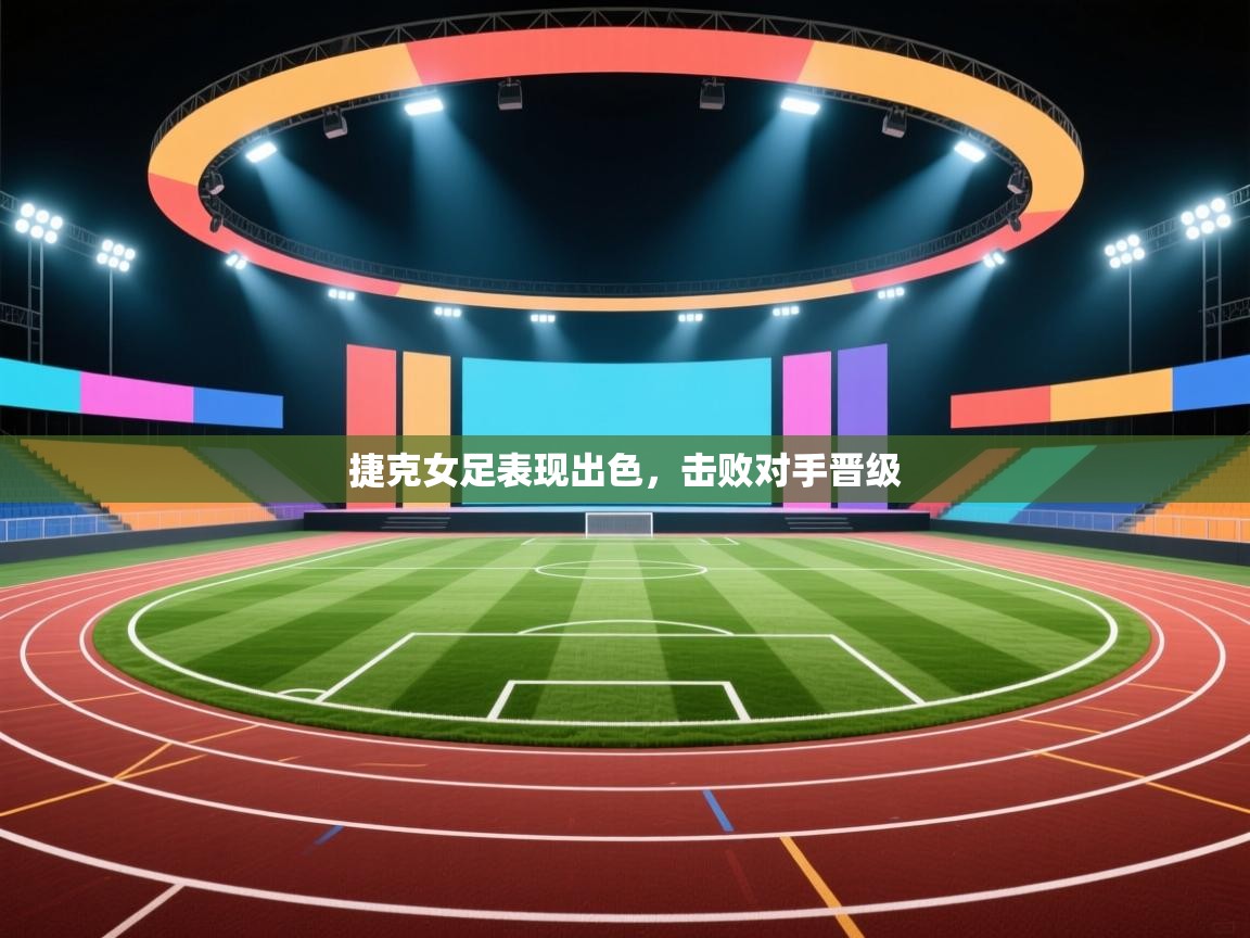 捷克女足表现出色,击败对手晋级 第2张