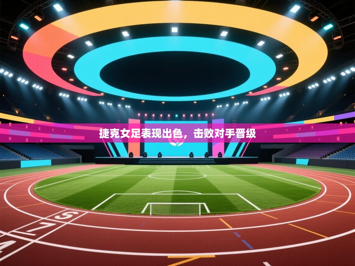 捷克女足表现出色,击败对手晋级 第1张