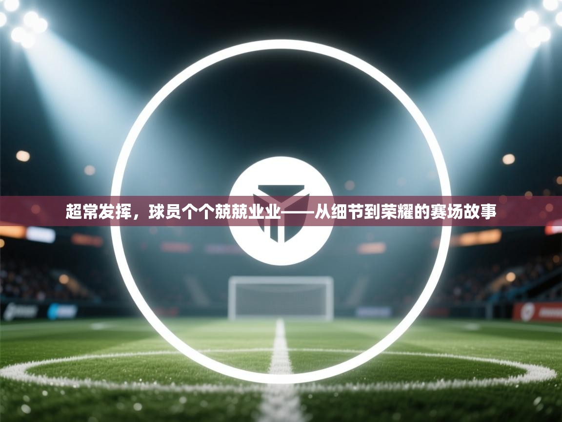 超常发挥,球员个个兢兢业业——从细节到荣耀的赛场故事 第1张