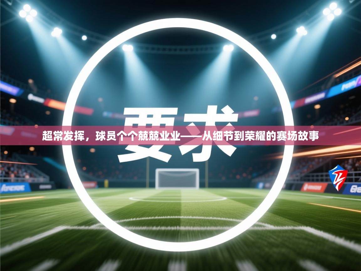 超常发挥,球员个个兢兢业业——从细节到荣耀的赛场故事 第2张