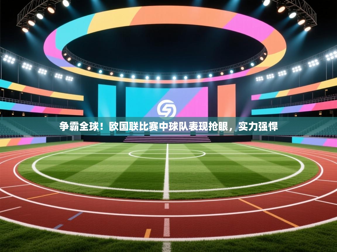 争霸全球!欧国联比赛中球队表现抢眼,实力强悍 第1张